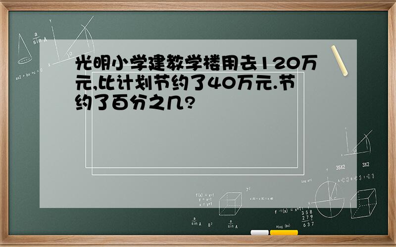 光明小学建教学楼用去120万元,比计划节约了40万元.节约了百分之几?