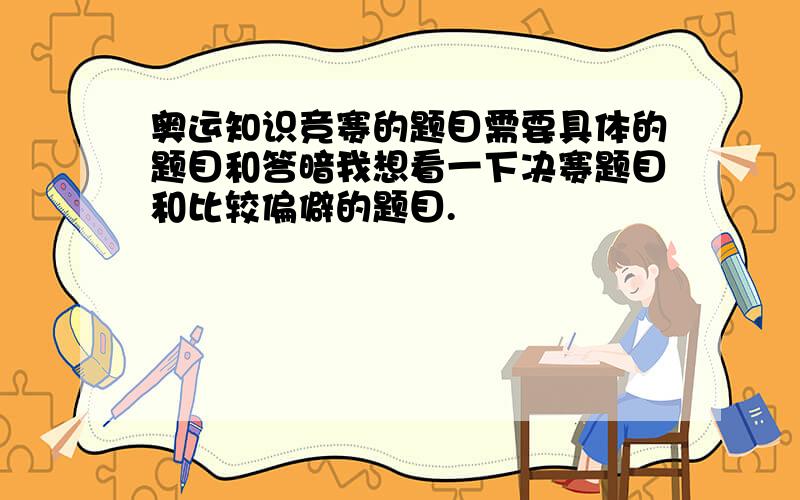 奥运知识竞赛的题目需要具体的题目和答暗我想看一下决赛题目和比较偏僻的题目.