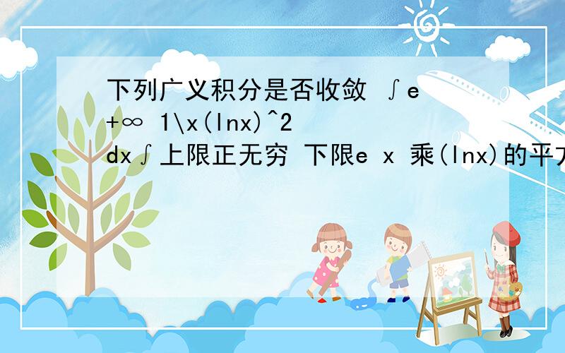 下列广义积分是否收敛 ∫e +∞ 1\x(lnx)^2 dx∫上限正无穷 下限e x 乘(lnx)的平方 分之1 dx