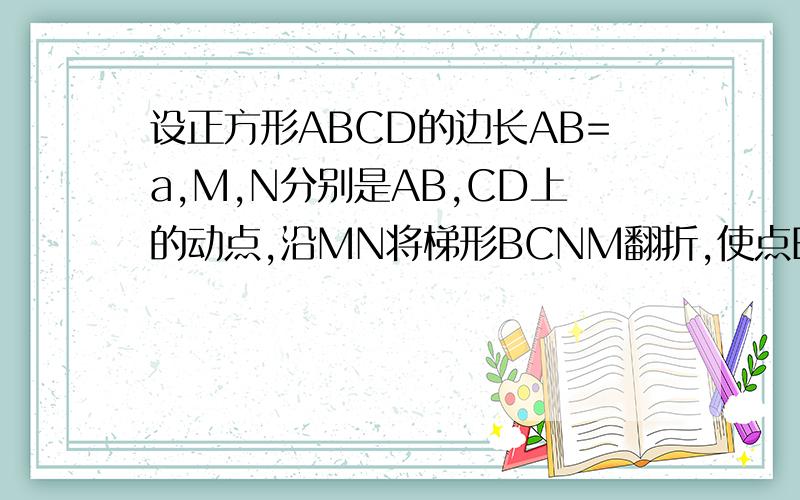 设正方形ABCD的边长AB=a,M,N分别是AB,CD上的动点,沿MN将梯形BCNM翻折,使点B落在AD上,应怎样才能使被折部分面积最小关键是被折部分的面积我不会列式.