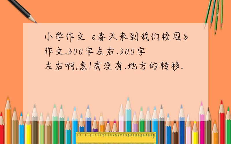 小学作文《春天来到我们校园》作文,300字左右.300字左右啊,急!有没有.地方的转移.