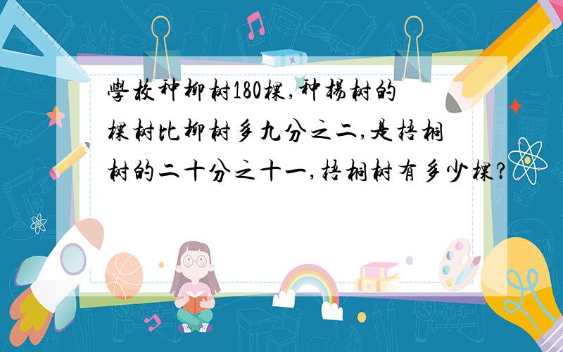 学校种柳树180棵,种杨树的棵树比柳树多九分之二,是梧桐树的二十分之十一,梧桐树有多少棵?