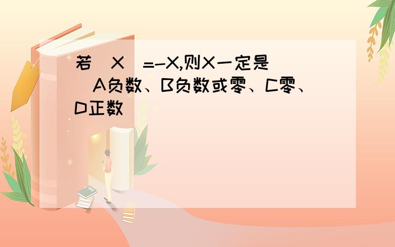 若|X|=-X,则X一定是（）A负数、B负数或零、C零、D正数