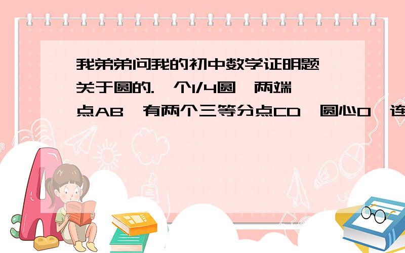 我弟弟问我的初中数学证明题,关于圆的.一个1/4圆,两端点AB,有两个三等分点CD,圆心O,连接CO、DO、在连接AB交CO、DO于E、F,求证：AE=BF=CD.