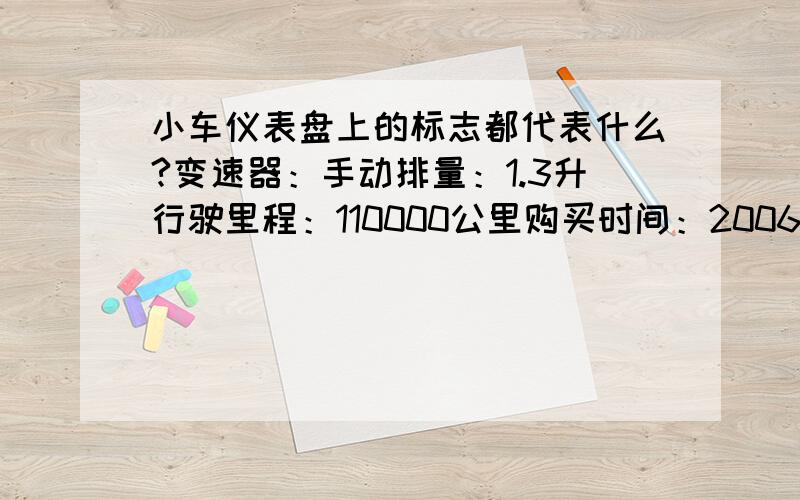 小车仪表盘上的标志都代表什么?变速器：手动排量：1.3升行驶里程：110000公里购买时间：2006年10月