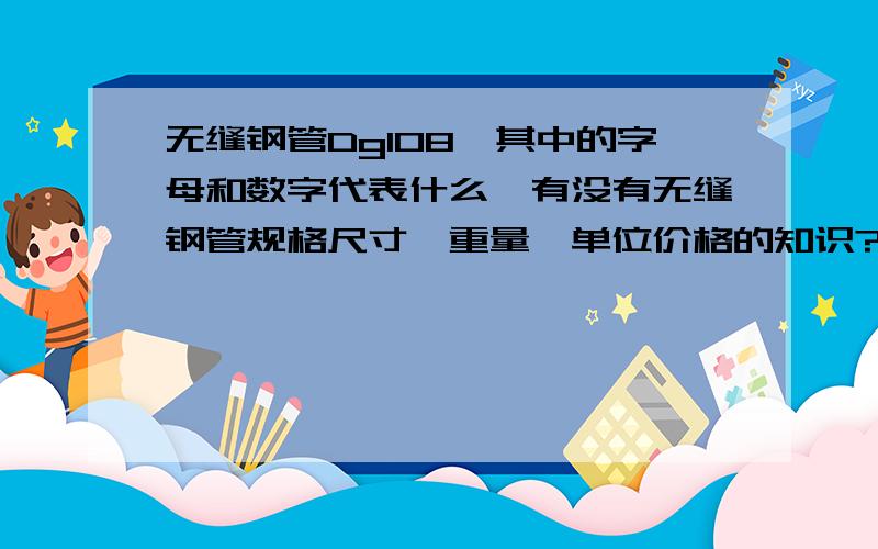 无缝钢管Dg108,其中的字母和数字代表什么,有没有无缝钢管规格尺寸,重量,单位价格的知识?