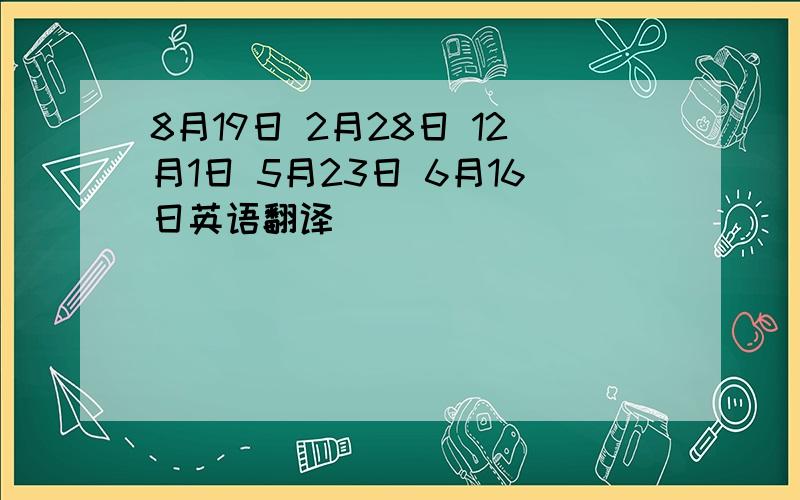 8月19日 2月28日 12月1日 5月23日 6月16日英语翻译