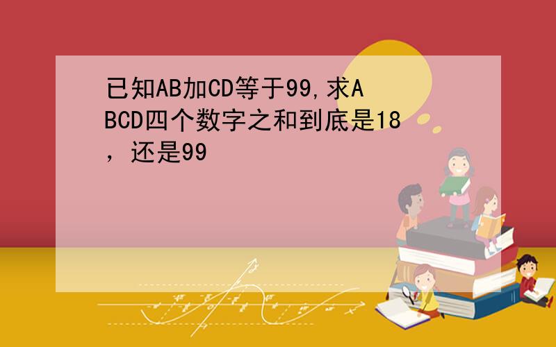 已知AB加CD等于99,求ABCD四个数字之和到底是18，还是99