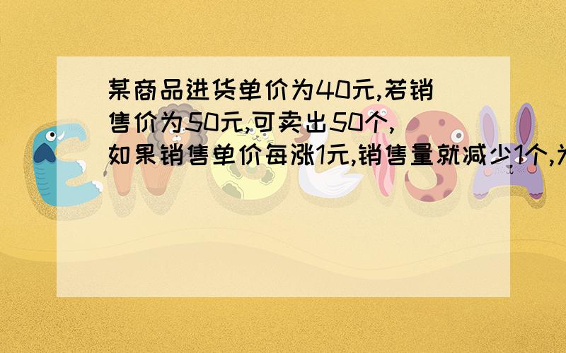 某商品进货单价为40元,若销售价为50元,可卖出50个,如果销售单价每涨1元,销售量就减少1个,为了获得最大利润,则此商品的最佳售价应为多少?