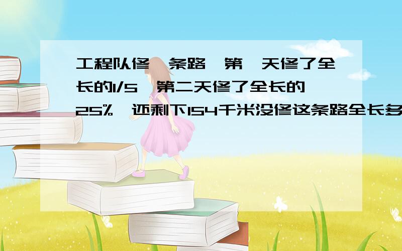 工程队修一条路,第一天修了全长的1/5,第二天修了全长的25%,还剩下154千米没修这条路全长多少千米?