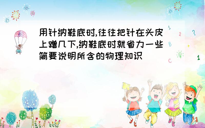 用针纳鞋底时,往往把针在头皮上蹭几下,纳鞋底时就省力一些简要说明所含的物理知识