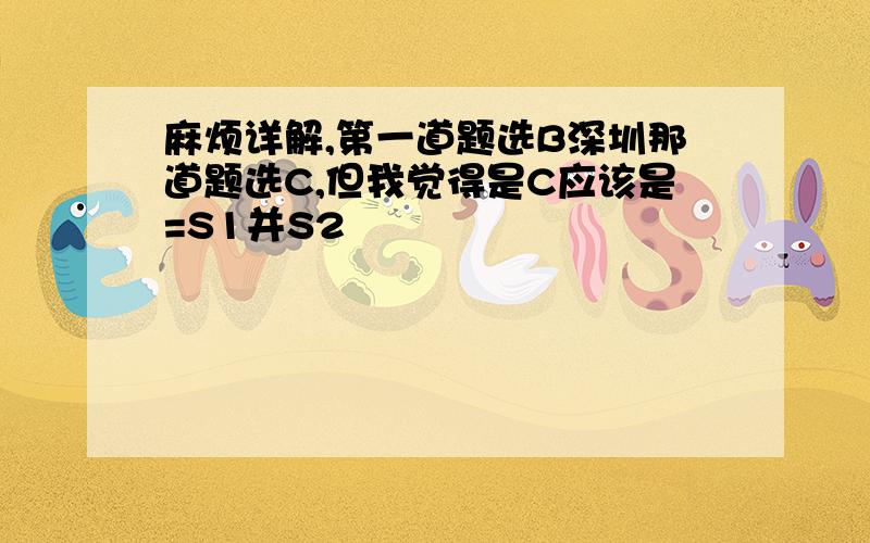 麻烦详解,第一道题选B深圳那道题选C,但我觉得是C应该是=S1并S2