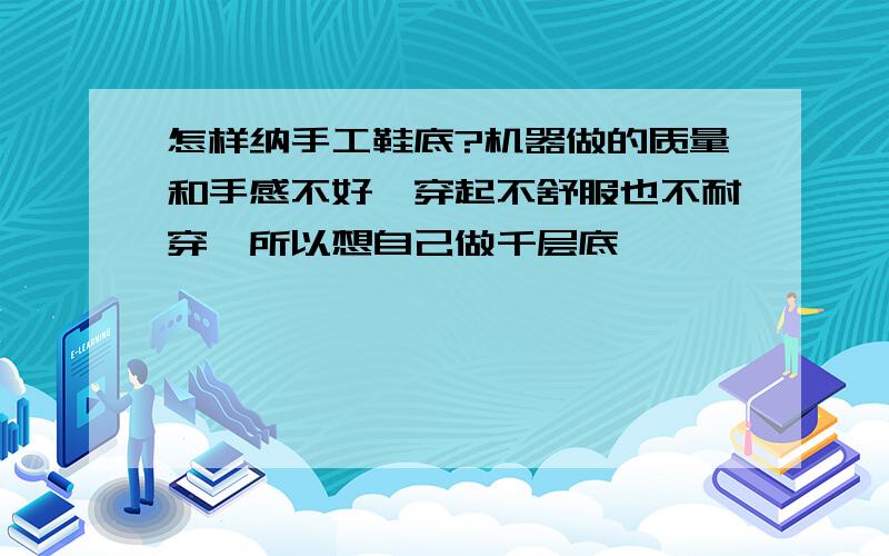 怎样纳手工鞋底?机器做的质量和手感不好,穿起不舒服也不耐穿,所以想自己做千层底,