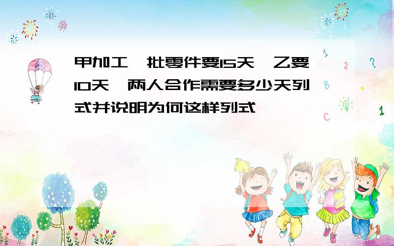 甲加工一批零件要15天,乙要10天,两人合作需要多少天列式并说明为何这样列式