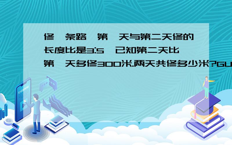 修一条路,第一天与第二天修的长度比是3:5,已知第二天比第一天多修300米.两天共修多少米?GUOCHENG