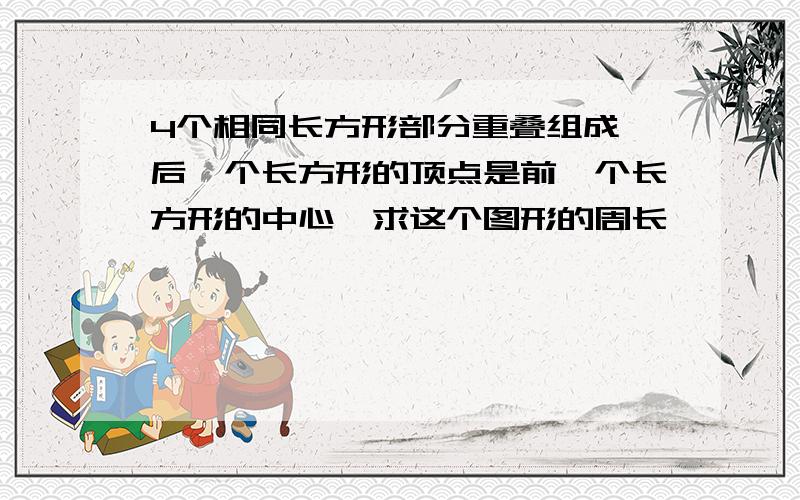 4个相同长方形部分重叠组成,后一个长方形的顶点是前一个长方形的中心,求这个图形的周长