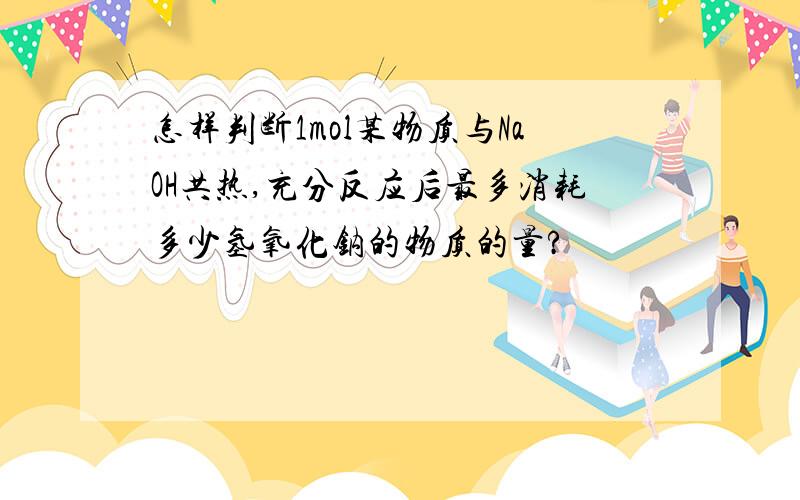 怎样判断1mol某物质与NaOH共热,充分反应后最多消耗多少氢氧化钠的物质的量?