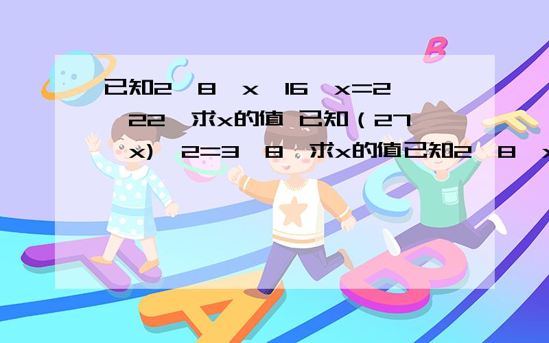 已知2*8^x*16^x=2^22,求x的值 已知（27^x)^2=3^8,求x的值已知2*8^x*16^x=2^22,求x的值已知（27^x)^2=3^8,求x的值