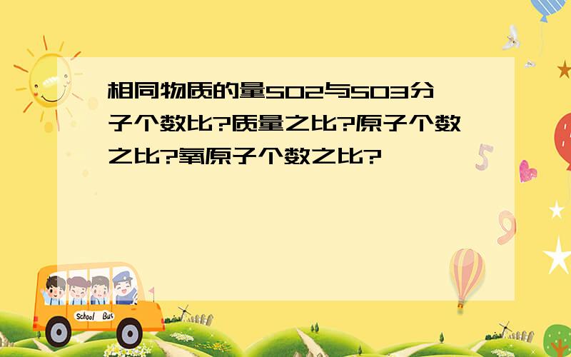 相同物质的量SO2与SO3分子个数比?质量之比?原子个数之比?氧原子个数之比?