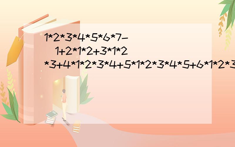 1*2*3*4*5*6*7-(1+2*1*2+3*1*2*3+4*1*2*3*4+5*1*2*3*4*5+6*1*2*3*4*5*6)