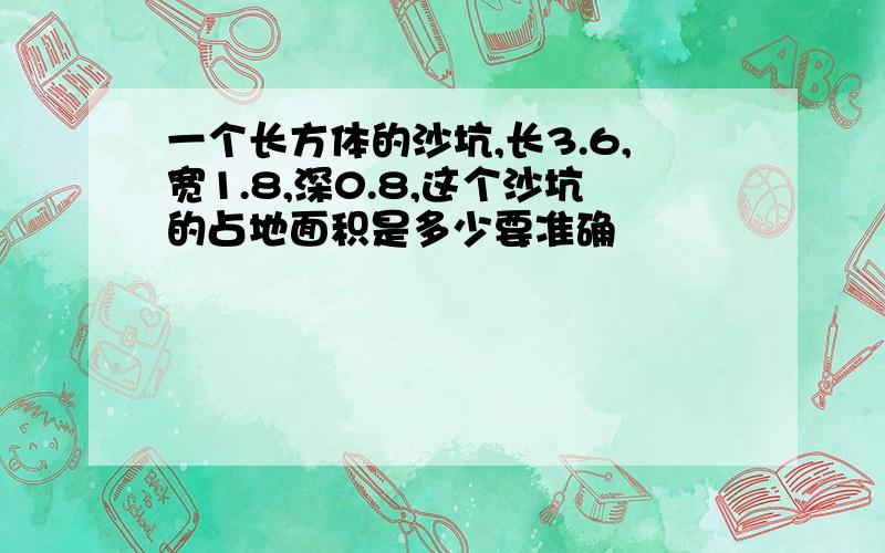 一个长方体的沙坑,长3.6,宽1.8,深0.8,这个沙坑的占地面积是多少要准确