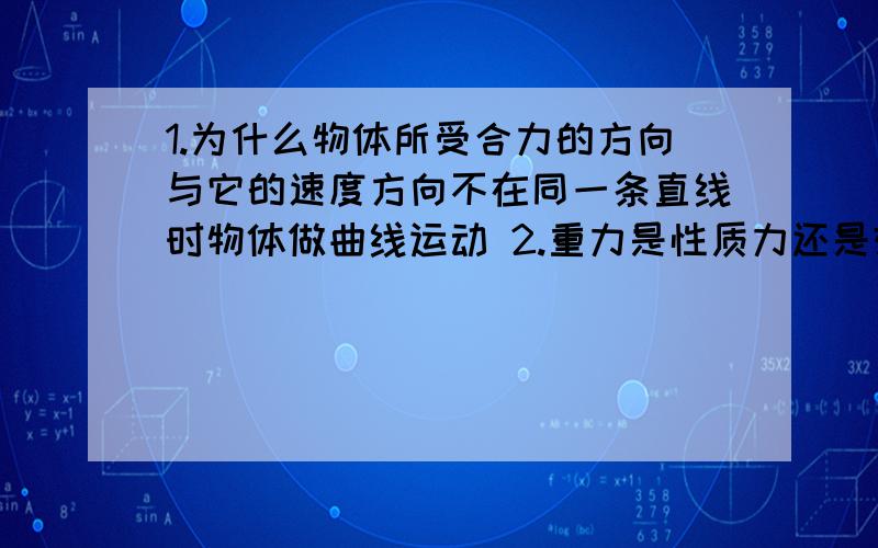 1.为什么物体所受合力的方向与它的速度方向不在同一条直线时物体做曲线运动 2.重力是性质力还是效果力 3..两个初速度不为零的匀加速直线运动,初速度v1和 v2的矢量合为v 加速度a1和a2的矢