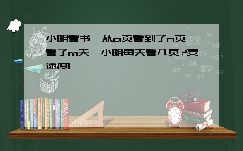 小明看书,从a页看到了n页,看了m天,小明每天看几页?要速度!