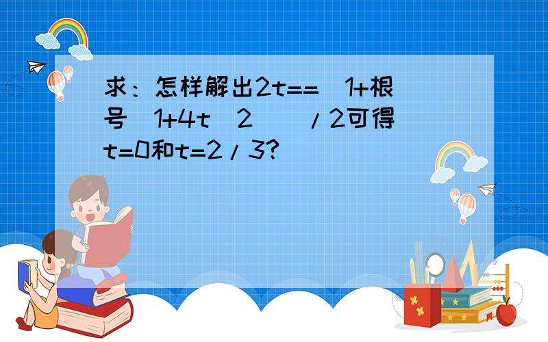 求：怎样解出2t==[1+根号（1+4t^2)]/2可得t=0和t=2/3?