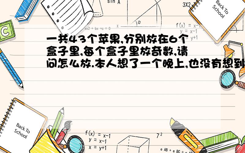 一共43个苹果,分别放在6个盒子里,每个盒子里放奇数,请问怎么放.本人想了一个晚上,也没有想到.