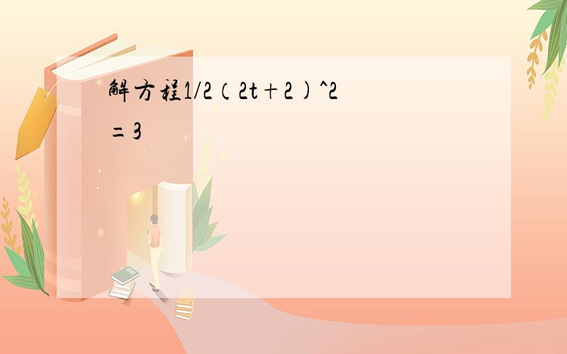 解方程1/2（2t+2)^2=3