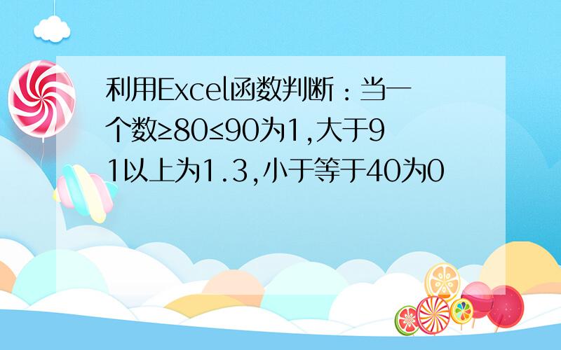 利用Excel函数判断：当一个数≥80≤90为1,大于91以上为1.3,小于等于40为0