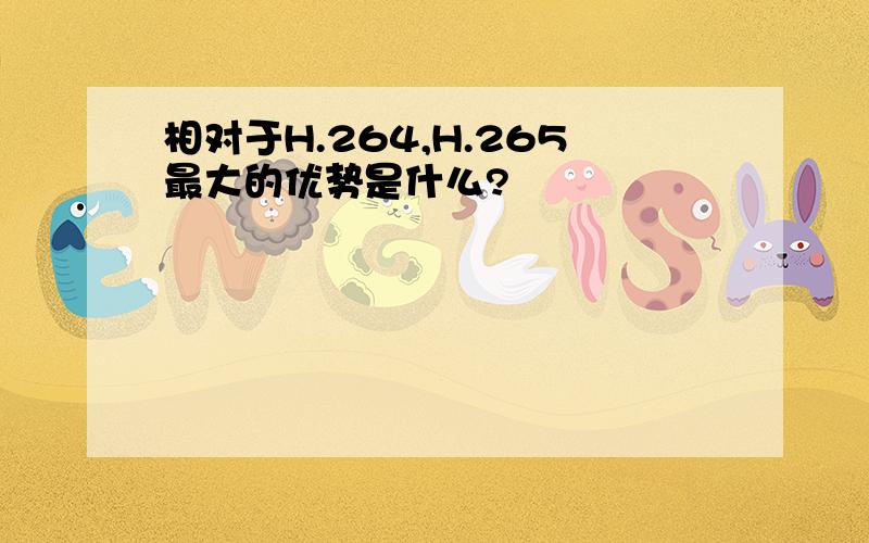 相对于H.264,H.265最大的优势是什么?