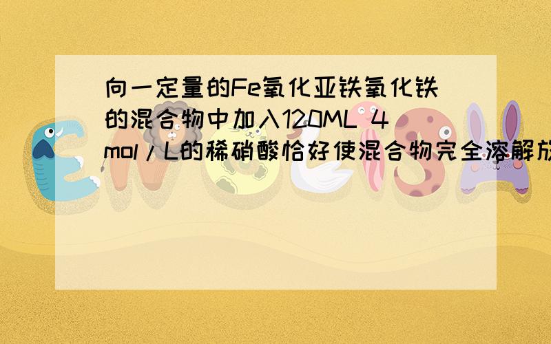 向一定量的Fe氧化亚铁氧化铁的混合物中加入120ML 4mol/L的稀硝酸恰好使混合物完全溶解放出1.344L NO标况下往所得溶液中加入KSCN溶液,无血红色出现.若用足量氢气在加热下还原相同质量的混合