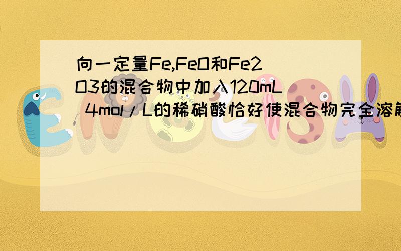 向一定量Fe,FeO和Fe2O3的混合物中加入120mL 4mol/L的稀硝酸恰好使混合物完全溶解,同时可得到标准状况下0.06mol的NO气体.往所得到的溶液中再加入KSCN溶液,无血红色出现.那么 铁和三氧化二铁的物