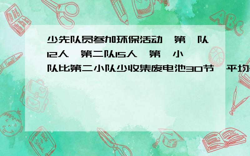 少先队员参加环保活动,第一队12人,第二队15人,第一小队比第二小队少收集废电池30节,平均每个队员收集废电