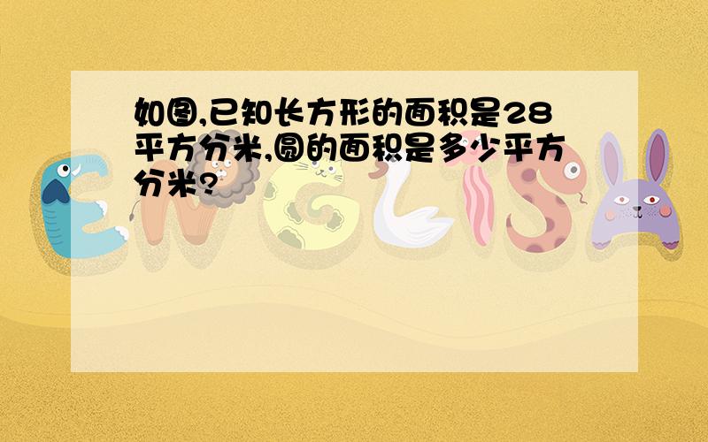 如图,已知长方形的面积是28平方分米,圆的面积是多少平方分米?