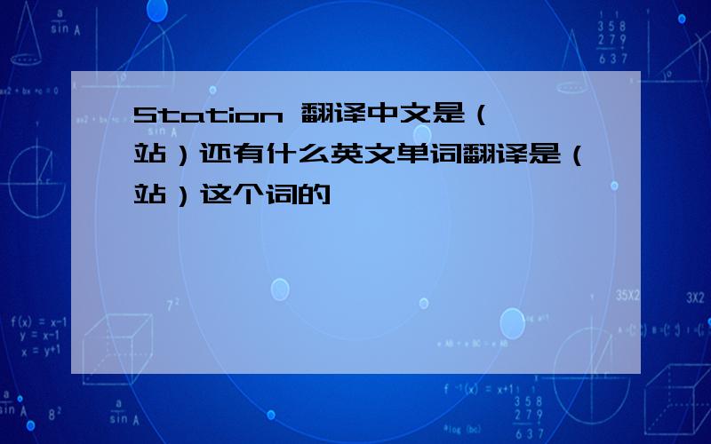 Station 翻译中文是（站）还有什么英文单词翻译是（站）这个词的