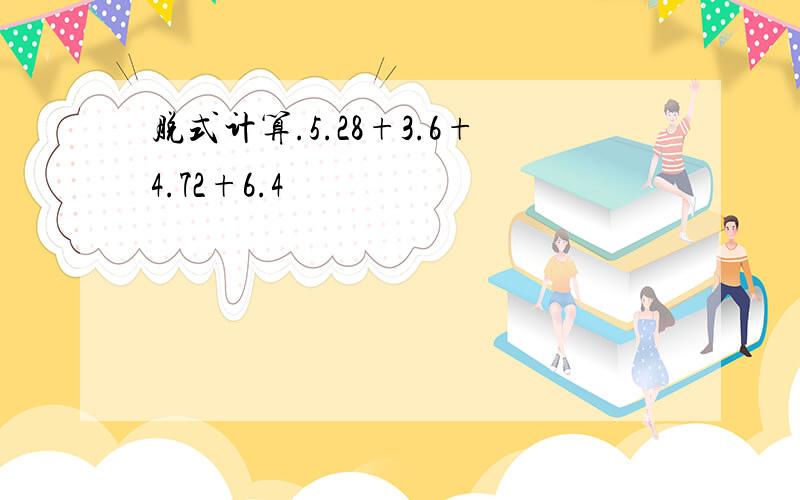 脱式计算.5.28+3.6+4.72+6.4