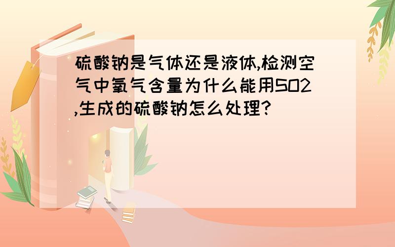 硫酸钠是气体还是液体,检测空气中氧气含量为什么能用SO2,生成的硫酸钠怎么处理?