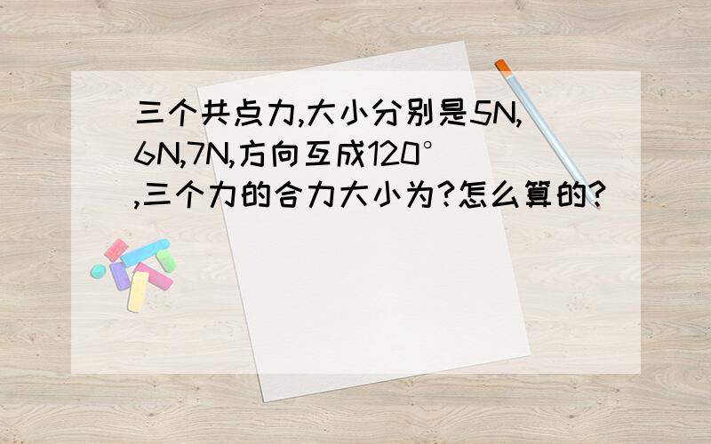 三个共点力,大小分别是5N,6N,7N,方向互成120°,三个力的合力大小为?怎么算的?