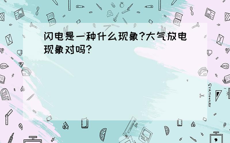 闪电是一种什么现象?大气放电现象对吗?