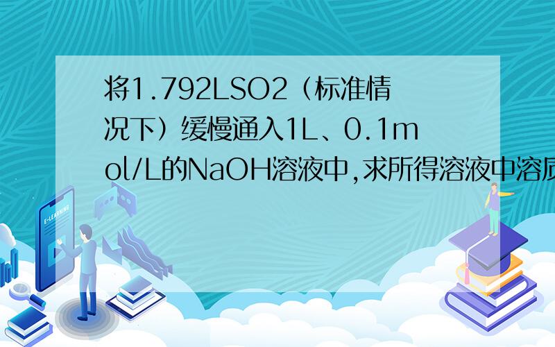 将1.792LSO2（标准情况下）缓慢通入1L、0.1mol/L的NaOH溶液中,求所得溶液中溶质成分及物质的量．我在考试,要快哦