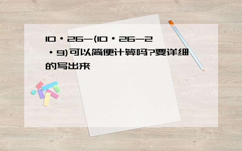 10·26-(10·26-2·9)可以简便计算吗?要详细的写出来