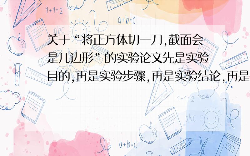 关于“将正方体切一刀,截面会是几边形”的实验论文先是实验目的,再是实验步骤,再是实验结论,再是实验感受!