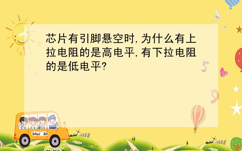 芯片有引脚悬空时,为什么有上拉电阻的是高电平,有下拉电阻的是低电平?