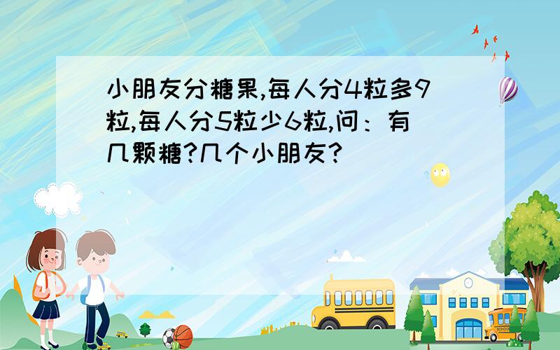 小朋友分糖果,每人分4粒多9粒,每人分5粒少6粒,问：有几颗糖?几个小朋友?