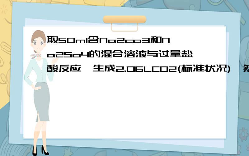 取50ml含Na2co3和Na2So4的混合溶液与过量盐酸反应,生成2.06LCO2(标准状况),然后加入足量的Ba（OH)2溶液得到沉淀的质量为2.33g.是计算原混合溶液中Na2co3和Na2so4的物质的量浓度分别为多少?