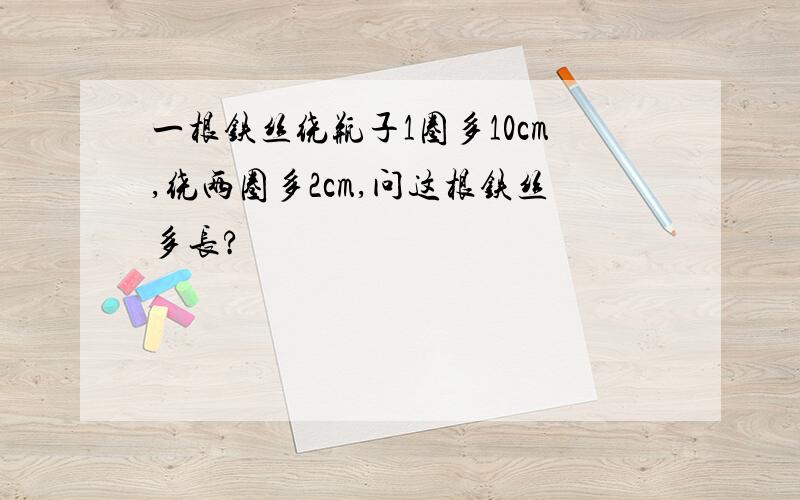 一根铁丝绕瓶子1圈多10cm,绕两圈多2cm,问这根铁丝多长?