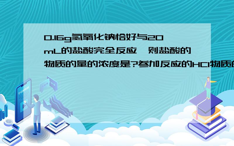 0.16g氢氧化钠恰好与20mL的盐酸完全反应,则盐酸的物质的量的浓度是?参加反应的HCl物质的量为0.004molwhy0.16g氢氧化钠恰好与20mL的盐酸完全反应,则盐酸的物质的量的浓度是?选B0.16g氢氧化钠物质