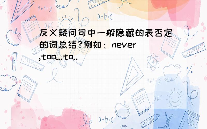 反义疑问句中一般隐藏的表否定的词总结?例如：never ,too...to..